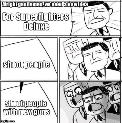 Alright Gentlemen We Need A New Idea Meme | For Superfighters Deluxe; shoot people; shoot people with new guns | image tagged in memes,alright gentlemen we need a new idea | made w/ Imgflip meme maker