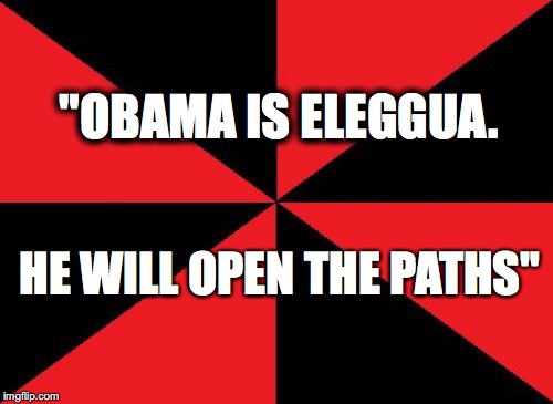 Empty Red And Black | "OBAMA IS ELEGGUA. HE WILL OPEN THE PATHS" | image tagged in memes,empty red and black | made w/ Imgflip meme maker