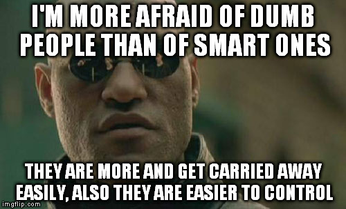 Besides they like attractive ideas and tend to rise just airheads like 'em to power. | I'M MORE AFRAID OF DUMB PEOPLE THAN OF SMART ONES; THEY ARE MORE AND GET CARRIED AWAY EASILY, ALSO THEY ARE EASIER TO CONTROL | image tagged in memes,matrix morpheus | made w/ Imgflip meme maker