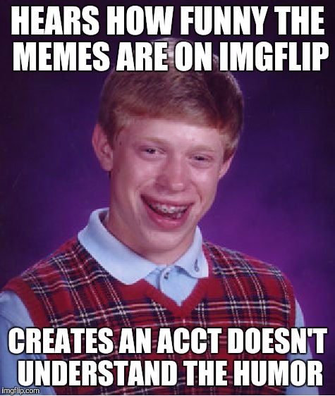 Bad Luck Brian | HEARS HOW FUNNY THE MEMES ARE ON IMGFLIP; CREATES AN ACCT DOESN'T UNDERSTAND THE HUMOR | image tagged in memes,bad luck brian | made w/ Imgflip meme maker
