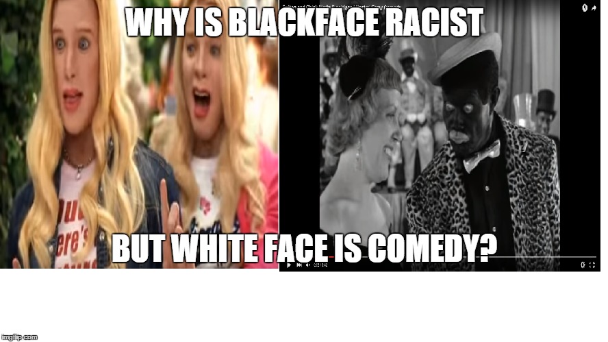 WHY IS BLACKFACE RACIST; BUT WHITE FACE IS COMEDY? | image tagged in controversial | made w/ Imgflip meme maker