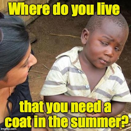 Third World Skeptical Kid Meme | Where do you live that you need a coat in the summer? | image tagged in memes,third world skeptical kid | made w/ Imgflip meme maker