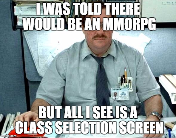 I Was Told There Would Be Meme | I WAS TOLD THERE WOULD BE AN MMORPG; BUT ALL I SEE IS A CLASS SELECTION SCREEN | image tagged in memes,i was told there would be | made w/ Imgflip meme maker