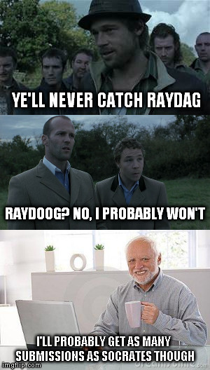 snatch the stars | YE'LL NEVER CATCH RAYDAG; RAYDOOG? NO, I PROBABLY WON'T; I'LL PROBABLY GET AS MANY SUBMISSIONS AS SOCRATES THOUGH | image tagged in hide the pain harold | made w/ Imgflip meme maker