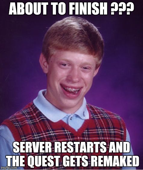 Bad Luck Brian Meme | ABOUT TO FINISH ??? SERVER RESTARTS AND THE QUEST GETS REMAKED | image tagged in memes,bad luck brian | made w/ Imgflip meme maker