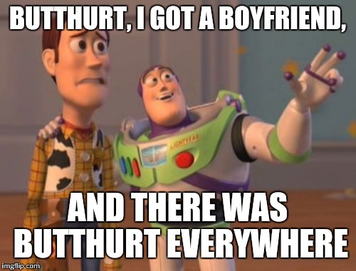 X, X Everywhere | BUTTHURT, I GOT A BOYFRIEND, AND THERE WAS BUTTHURT EVERYWHERE | image tagged in memes,x x everywhere | made w/ Imgflip meme maker