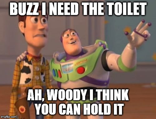 X, X Everywhere | BUZZ I NEED THE TOILET; AH, WOODY I THINK YOU CAN HOLD IT | image tagged in memes,x x everywhere | made w/ Imgflip meme maker