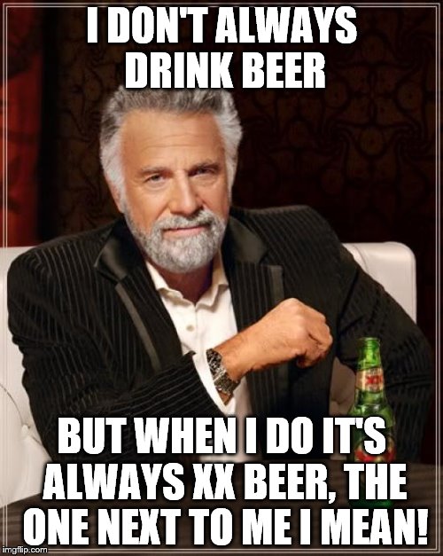 The Most Interesting Man In The World | I DON'T ALWAYS DRINK BEER; BUT WHEN I DO IT'S ALWAYS XX BEER, THE ONE NEXT TO ME I MEAN! | image tagged in memes,the most interesting man in the world | made w/ Imgflip meme maker