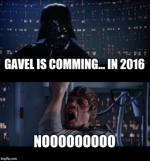 Star Wars No Meme | GAVEL IS COMMING... IN 2016; NOOOOOOOOO | image tagged in memes,star wars no | made w/ Imgflip meme maker