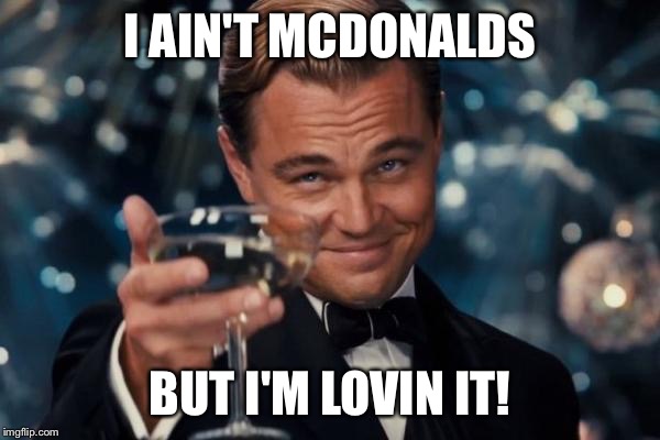 Leonardo Dicaprio Cheers Meme | I AIN'T MCDONALDS BUT I'M LOVIN IT! | image tagged in memes,leonardo dicaprio cheers | made w/ Imgflip meme maker