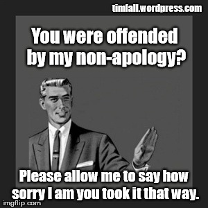 The Master of the Non-Apology  | timfall.wordpress.com; You were offended by my non-apology? Please allow me to say how sorry I am you took it that way. | image tagged in apologies,non-apologies | made w/ Imgflip meme maker