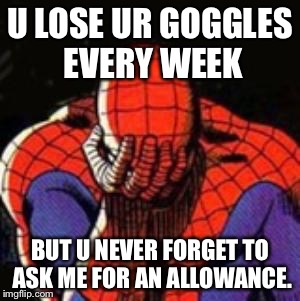 Sad Spiderman | U LOSE UR GOGGLES EVERY WEEK; BUT U NEVER FORGET TO ASK ME FOR AN ALLOWANCE. | image tagged in memes,sad spiderman,spiderman | made w/ Imgflip meme maker