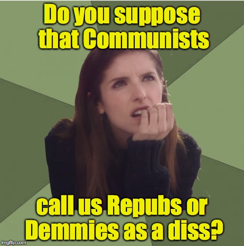 Slurs know no nationality | Do you suppose that Communists; call us Repubs or Demmies as a diss? | image tagged in philosophanna | made w/ Imgflip meme maker