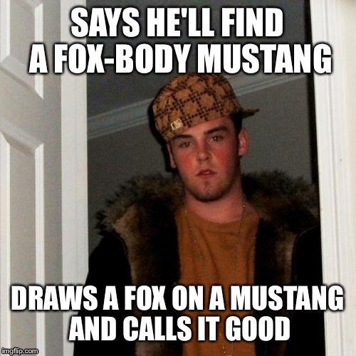 Scumbag steve | SAYS HE'LL FIND A FOX-BODY MUSTANG; DRAWS A FOX ON A MUSTANG AND CALLS IT GOOD | image tagged in memes,scumbag steve | made w/ Imgflip meme maker