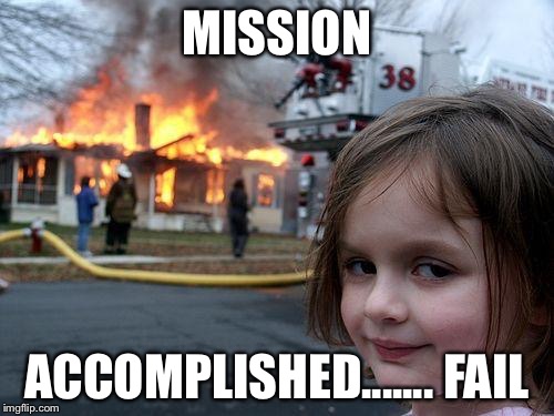 Disaster Girl Meme | MISSION; ACCOMPLISHED....... FAIL | image tagged in memes,disaster girl | made w/ Imgflip meme maker