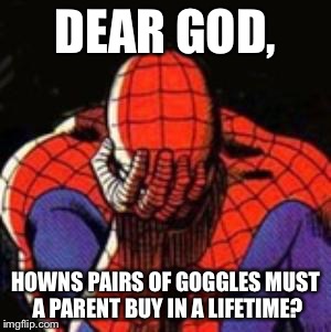 Sad Spiderman Meme | DEAR GOD, HOWNS PAIRS OF GOGGLES MUST A PARENT BUY IN A LIFETIME? | image tagged in memes,sad spiderman,spiderman | made w/ Imgflip meme maker