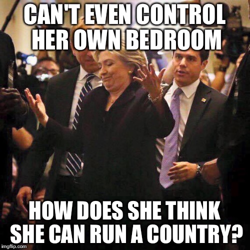 Inquiring Minds Want To Know | CAN'T EVEN CONTROL HER OWN BEDROOM; HOW DOES SHE THINK SHE CAN RUN A COUNTRY? | image tagged in hillary clinton shrugging,hillary,election 2016,hillary clinton | made w/ Imgflip meme maker