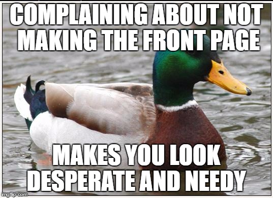 Don't feel bad, I've done it too but this is the last time. I promise. ;) | COMPLAINING ABOUT NOT MAKING THE FRONT PAGE; MAKES YOU LOOK DESPERATE AND NEEDY | image tagged in memes,actual advice mallard | made w/ Imgflip meme maker