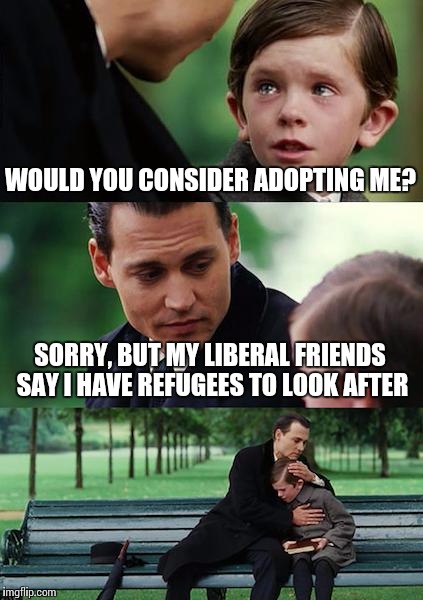 Finding Neverland | WOULD YOU CONSIDER ADOPTING ME? SORRY, BUT MY LIBERAL FRIENDS SAY I HAVE REFUGEES TO LOOK AFTER | image tagged in memes,finding neverland | made w/ Imgflip meme maker