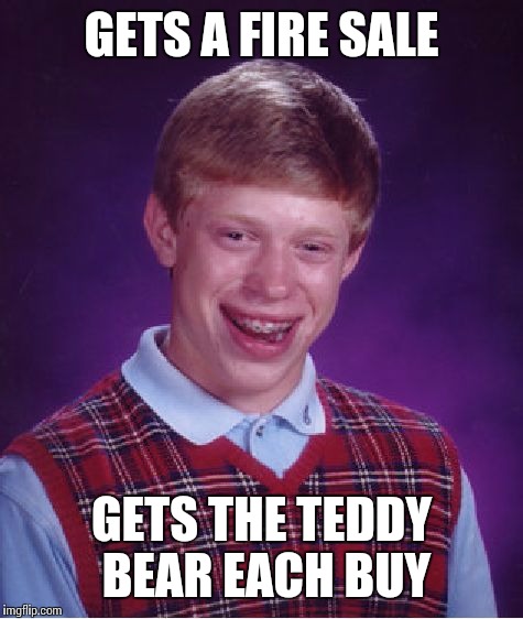 Bad Luck Brian | GETS A FIRE SALE; GETS THE TEDDY BEAR EACH BUY | image tagged in memes,bad luck brian | made w/ Imgflip meme maker