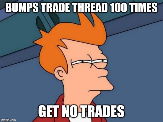 Futurama Fry Meme | BUMPS TRADE THREAD 100 TIMES; GET NO TRADES | image tagged in memes,futurama fry | made w/ Imgflip meme maker