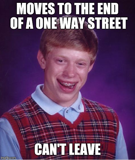 Bad Luck Brian | MOVES TO THE END OF A ONE WAY STREET; CAN'T LEAVE | image tagged in memes,bad luck brian | made w/ Imgflip meme maker