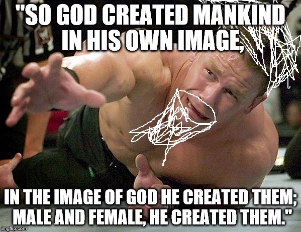 On a Saturday... | "SO GOD CREATED MANKIND IN HIS OWN IMAGE, IN THE IMAGE OF GOD HE CREATED THEM; MALE AND FEMALE, HE CREATED THEM." | image tagged in god,reachinghandouttoadam | made w/ Imgflip meme maker