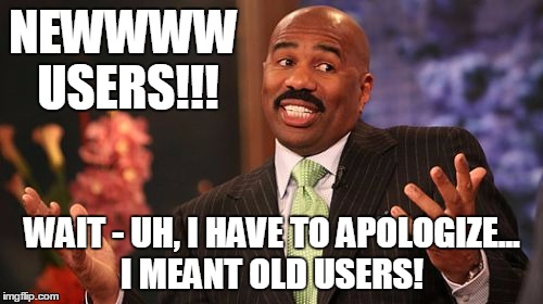 Steve Harvey Meme | NEWWWW USERS!!! WAIT - UH, I HAVE TO APOLOGIZE... I MEANT OLD USERS! | image tagged in memes,steve harvey | made w/ Imgflip meme maker