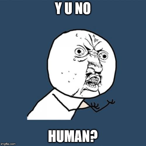 Y U No Meme | Y U NO HUMAN? | image tagged in memes,y u no | made w/ Imgflip meme maker