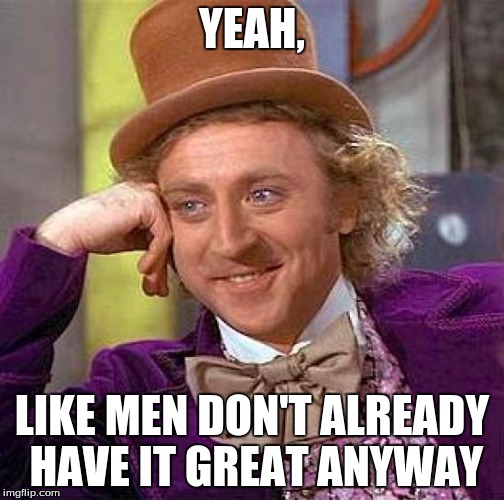 YEAH, LIKE MEN DON'T ALREADY HAVE IT GREAT ANYWAY | image tagged in memes,creepy condescending wonka | made w/ Imgflip meme maker