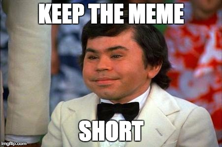 For rookie content creators... | KEEP THE MEME; SHORT | image tagged in memes | made w/ Imgflip meme maker