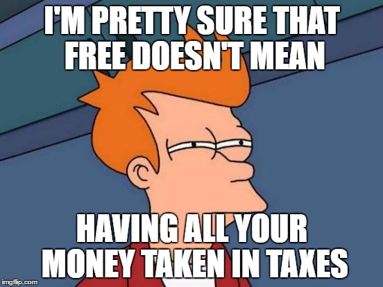 Futurama Fry Meme | I'M PRETTY SURE THAT FREE DOESN'T MEAN; HAVING ALL YOUR MONEY TAKEN IN TAXES | image tagged in memes,futurama fry | made w/ Imgflip meme maker