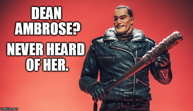 Lucille | DEAN AMBROSE? NEVER HEARD OF HER. | image tagged in negan | made w/ Imgflip meme maker