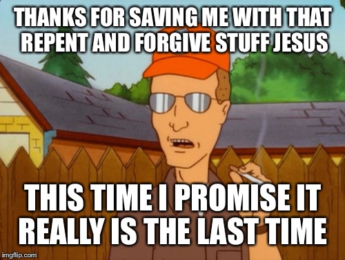 Dropout conservative  | THANKS FOR SAVING ME WITH THAT REPENT AND FORGIVE STUFF JESUS THIS TIME I PROMISE IT REALLY IS THE LAST TIME | image tagged in dropout conservative | made w/ Imgflip meme maker