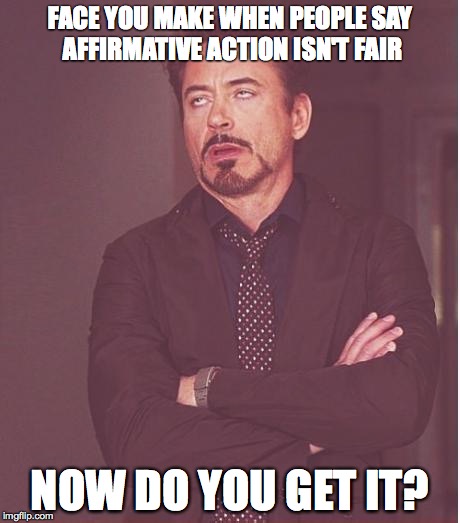 Face You Make Robert Downey Jr Meme | FACE YOU MAKE WHEN PEOPLE SAY AFFIRMATIVE ACTION ISN'T FAIR; NOW DO YOU GET IT? | image tagged in memes,face you make robert downey jr | made w/ Imgflip meme maker