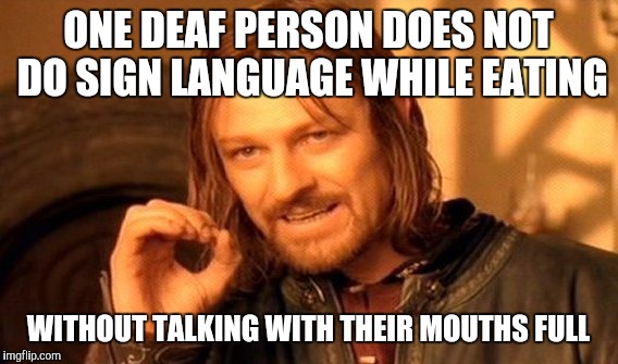 One Does Not Simply Meme | ONE DEAF PERSON DOES NOT DO SIGN LANGUAGE WHILE EATING; WITHOUT TALKING WITH THEIR MOUTHS FULL | image tagged in memes,one does not simply | made w/ Imgflip meme maker