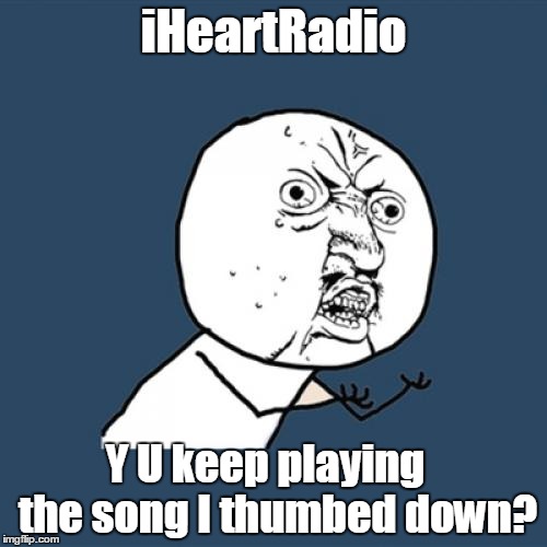 Y U No | iHeartRadio; Y U keep playing   the song I thumbed down? | image tagged in memes,y u no | made w/ Imgflip meme maker