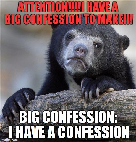 :o such a big confession! | ATTENTION!!!!I HAVE A BIG CONFESSION TO MAKE!!! BIG CONFESSION: I HAVE A CONFESSION | image tagged in memes,confession bear,troll,big | made w/ Imgflip meme maker