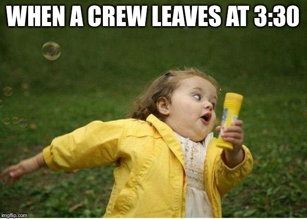 Chubby Bubbles Girl Meme | WHEN A CREW LEAVES AT 3:30 | image tagged in memes,chubby bubbles girl | made w/ Imgflip meme maker