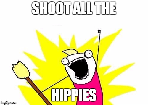 X All The Y Meme | SHOOT ALL THE HIPPIES | image tagged in memes,x all the y | made w/ Imgflip meme maker