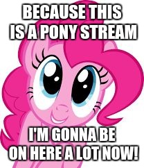 Cute pinkie pie | BECAUSE THIS IS A PONY STREAM; I'M GONNA BE ON HERE A LOT NOW! | image tagged in cute pinkie pie | made w/ Imgflip meme maker