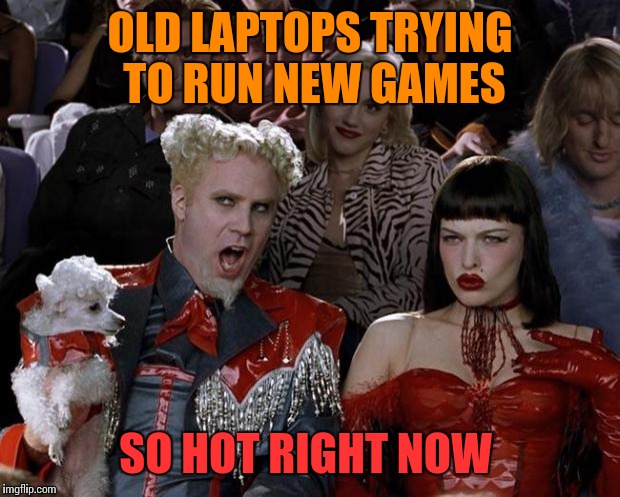Mugatu So Hot Right Now Meme | OLD LAPTOPS TRYING TO RUN NEW GAMES; SO HOT RIGHT NOW | image tagged in memes,mugatu so hot right now | made w/ Imgflip meme maker