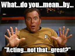 Shock Trek | What...do you...mean...by... "Acting...not that...great?" | image tagged in captain kirk,star trek,overacting | made w/ Imgflip meme maker