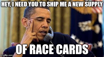 HEY, I NEED YOU TO SHIP ME A NEW SUPPLY OF RACE CARDS | made w/ Imgflip meme maker