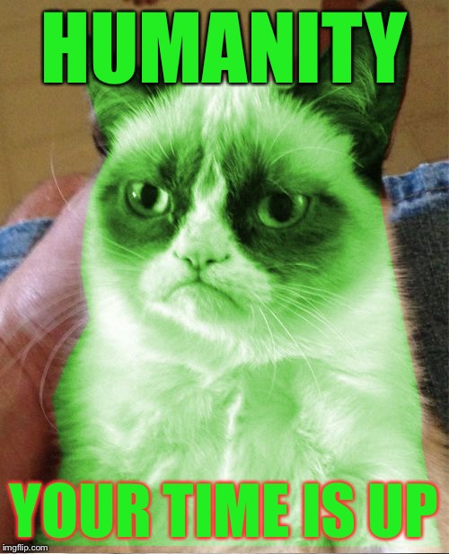 Radioactive Grumpy | HUMANITY YOUR TIME IS UP | image tagged in radioactive grumpy | made w/ Imgflip meme maker