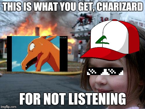 Charizard's Punishment | THIS IS WHAT YOU GET, CHARIZARD; FOR NOT LISTENING | image tagged in memes,disaster girl | made w/ Imgflip meme maker