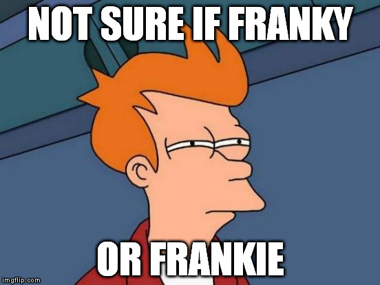 Futurama Fry | NOT SURE IF FRANKY; OR FRANKIE | image tagged in memes,futurama fry | made w/ Imgflip meme maker