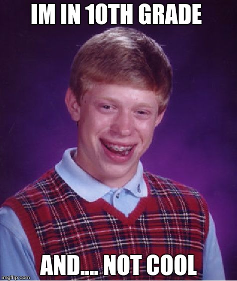 Bad Luck Brian Meme | IM IN 10TH GRADE; AND.... NOT COOL | image tagged in memes,bad luck brian | made w/ Imgflip meme maker