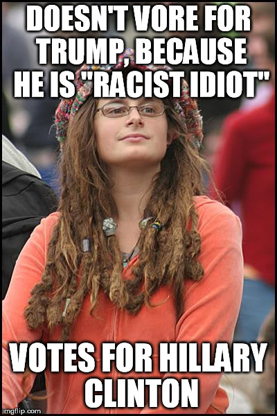 College Liberal | DOESN'T VORE FOR TRUMP, BECAUSE HE IS "RACIST IDIOT"; VOTES FOR HILLARY CLINTON | image tagged in memes,college liberal | made w/ Imgflip meme maker