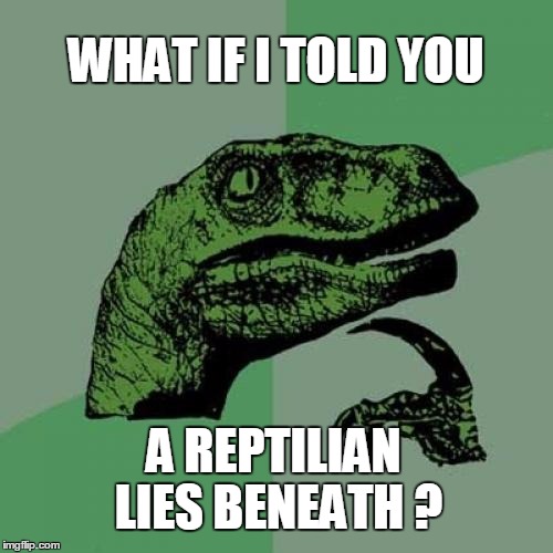 Philosoraptor Meme | WHAT IF I TOLD YOU A REPTILIAN LIES BENEATH ? | image tagged in memes,philosoraptor | made w/ Imgflip meme maker